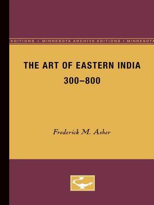 The Art of Eastern India, 300-800 by Frederick M. Asher