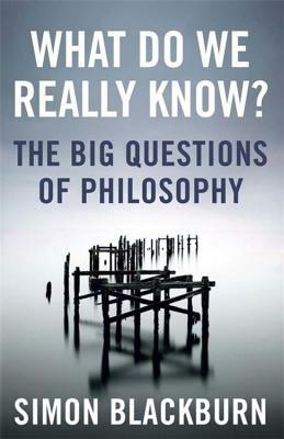 What Do We Really Know?: The Big Questions in Philosophy by Simon Blackburn