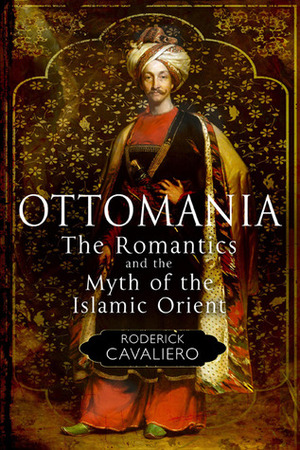 Ottomania: The Romantics and the Myth of the Islamic Orient by Roderick Cavaliero