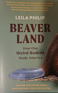 Beaverland: How One Weird Rodent Made America by Leila Philip