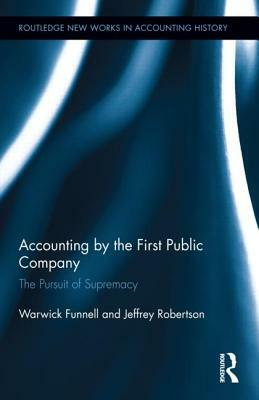 Accounting by the First Public Company: The Pursuit of Supremacy by Jeffrey Robertson, Warwick Funnell