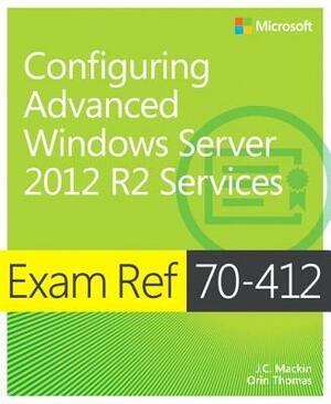 Exam Ref 70-412 Configuring Advanced Windows Server 2012 R2 Services (McSa): Configuring Advanced Windows Server 2012 R2 Services by Orin Thomas, J. C. Mackin