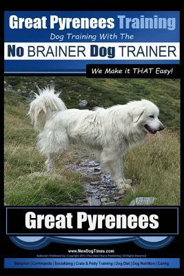 Great Pyrenees Training - Dog Training with the No BRAINER Dog TRAINER We Make it THAT Easy!: How to EASILY TRAIN Your Great Pyrenees by Paul Allen Pearce