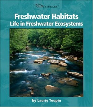 Freshwater Habitats: Life in Freshwater Ecosystems by Laurie Toupin