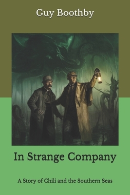 In Strange Company: A Story of Chili and the Southern Seas by Guy Boothby