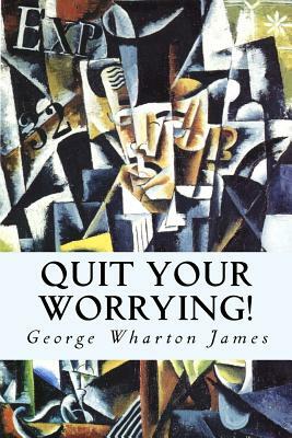 Quit Your Worrying! by George Wharton James