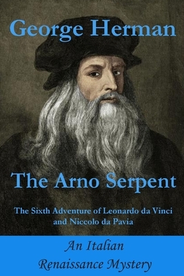 The Arno Serpent: The sixth adventure of Leonardo da Vinci and Niccolo da Pavia by George Adam Herman