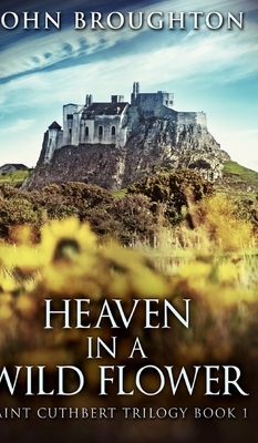 Heaven In A Wild Flower (Saint Cuthbert Trilogy Book 1) by John Broughton