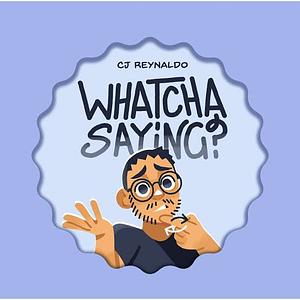 Whatcha Saying? by CJ Reynaldo