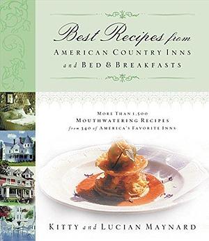 Best Recipes from American Country Inns and Bed &amp; Breakfasts: More Than 1,500 Mouthwatering Recipes from 340 of America's Favorite Inns by Kitty Maynard, Lucian Maynard