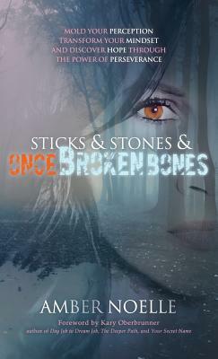 Sticks & Stones & ONCE Broken Bones: Mold your Perception, Transform your Mindset, and Discover Hope through the Power of Perseverance by Amber Noelle