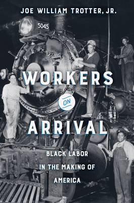 Workers on Arrival: Black Labor in the Making of America by Joe William Trotter