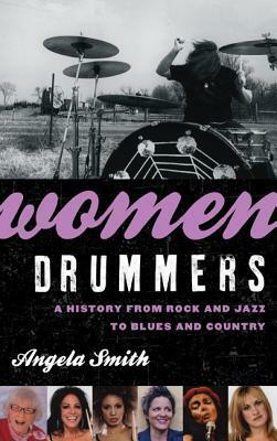 Women Drummers: A History from Rock and Jazz to Blues and Country by Angela Smith