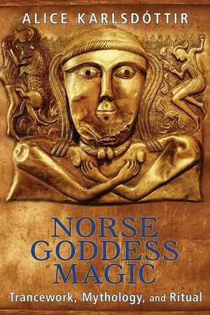 Norse Goddess Magic: Trancework, Mythology, and Ritual by Alice Karlsdóttir