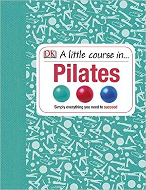 A Little Course in Pilates by Anya Hayes