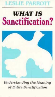 What Is Sanctification?: Understanding the Meaning of Entire Sanctification by Leslie Parrott