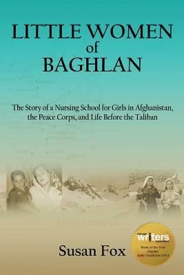 Little Women of Baghlan: The Story of a Nursing School for Girls in Afghanistan, the Peace Corps, and Life Before the Taliban by Susan Fox