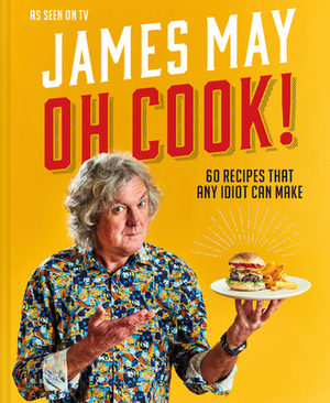 Oh Cook!: 60 Easy Recipes That Any Idiot Can Make by James May