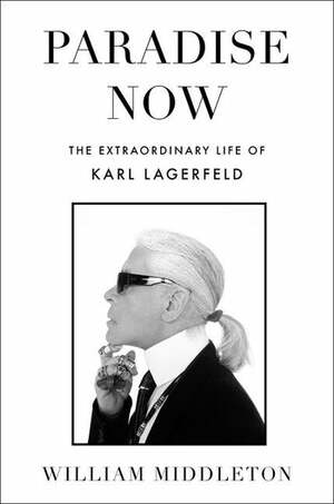 Paradise Now: The Extraordinary Life of Karl Lagerfeld  by William Middleton