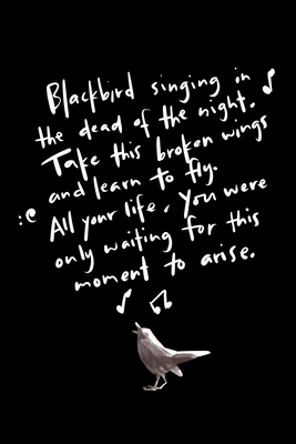 Blackbird Singing In The Dead Of The Night. Take This Broken Wings And Learn To Fly. All Your Life, You Were Only Waiting For This Moment To Arise. by James Anderson