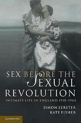 Sex Before the Sexual Revolution: Intimate Life in England 1918–1963 by Kate Fisher, Simon Szreter, Simon Szreter