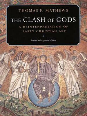The Clash of Gods: A Reinterpretation of Early Christian Art - Revised and Expanded Edition by Thomas F. Mathews