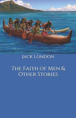 The Faith of Men & Other Stories by Jack London