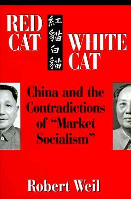 Red Cat, White Cat: China and the Contradictions of "Market Socialism" by Robert Weil