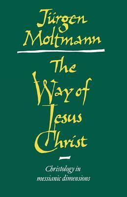The Way Of Jesus Christ: Christology In Messianic Dimensions by Jürgen Moltmann