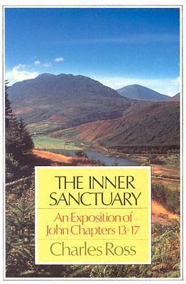 The Inner Sanctuary: An Exposition of John Chapters 13-17 by Charles Ross, Charles Ross