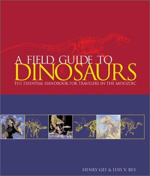 Field Guide to Dinosaurs: The Essential Handbook for Travelers in the Mesozoic by Henry Gee, Luis V. Rey