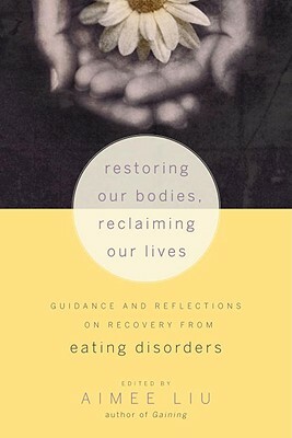Restoring Our Bodies, Reclaiming Our Lives: Guidance and Reflections on Recovery from Eating Disorders by Aimee Liu