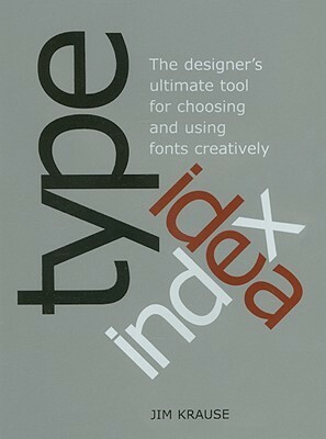 Type Idea Index: The Designer's Ultimate Tool for Choosing and Using Fonts Creatively by Jim Krause