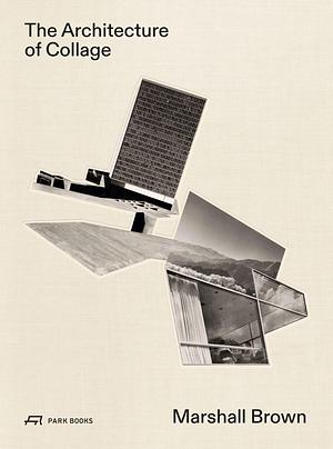 The Architecture of Collage by Marshall Brown, James Glisson