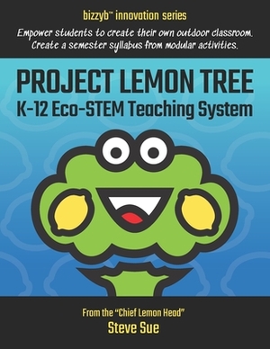 Project Lemon Tree K-12 Eco-STEM Teaching System: Empower students to create their own outdoor classroom. Create a semester syllabus from modular acti by Steve Sue