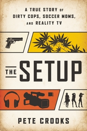 The Setup: A True Story of Dirty Cops, Soccer Moms, and Reality TV by Pete Crooks