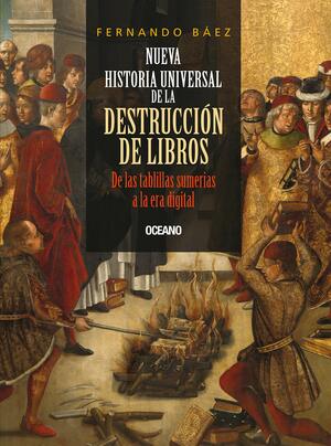 Nueva historia universal de la destrucción de libros. De las tablillas sumerias a la era digital. by Fernando Báez
