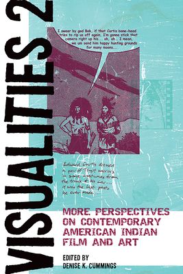 Visualities 2: More Perspectives on Contemporary American Indian Film and Art by Denise K. Cummings