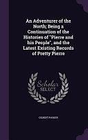 An Adventurer of the North; Being a Continuation of the Histories of Pierre and His People, and the Latest Existing Records of Pretty Pierre by Gilbert Parker