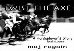 Twist the Axe: A Horseplayer's Story by Maj Ragain