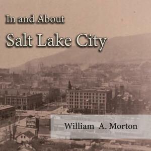 In and About Salt Lake City by William A. Morton