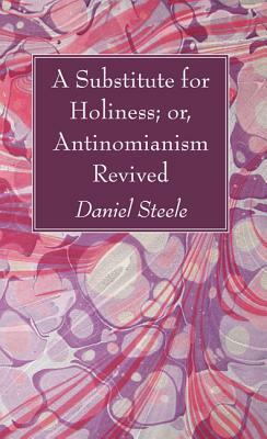 A Substitute for Holiness; or, Antinomianism Revived by Daniel Steele