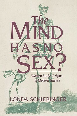 The Mind Has No Sex?: Women in the Origins of Modern Science by Londa Schiebinger
