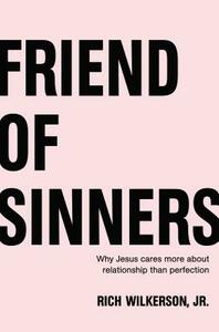 Friend of Sinners: Why Jesus Cares More about Relationship Than Perfection by Rich Wilkerson Jr