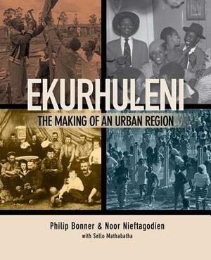 Ekurhuleni: The Making of an Urban Region by Noor Nieftagodien, Phil Bonner