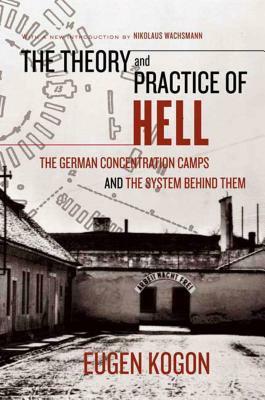 The Theory and Practice of Hell: The German Concentration Camps and the System Behind Them by Eugen Kogon