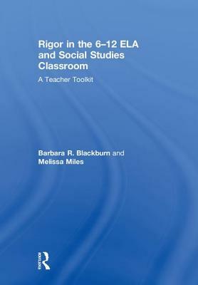 Rigor in the 6-12 Ela and Social Studies Classroom: A Teacher Toolkit by Melissa Miles, Barbara R. Blackburn