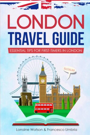 London Travel Guide: Essential Tips for First-Timers in London by Francesco Umbria, Lorraine Watson