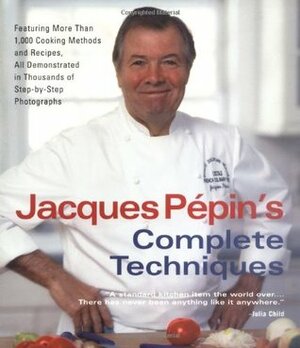 Jacques Pépin's Complete Techniques: Featuring More Than 1,000 Cooking Methods and Recipes,in Thousands ofStep-by-Step Photographs by Jacques Pépin