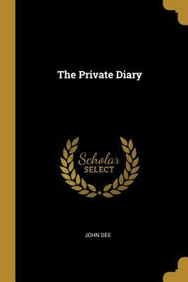 The Private Diary Of Dr. John Dee And The Catalogue Of His Library Of Manuscripts by John Dee